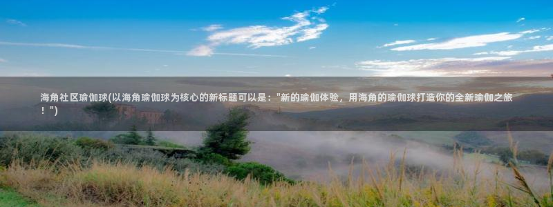 海角社区海外网页：海角社区瑜伽球(以海角瑜伽球为核心的新标题可以是：\