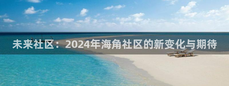 国产一区海角社区：未来社区：2024年海角社区的新变化与期待