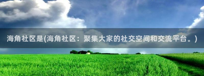 海角社区002：海角社区是(海角社区：聚集大家的社交空间和交流平台。)