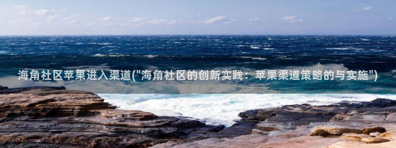 海角社区管理：海角社区苹果进入渠道(\