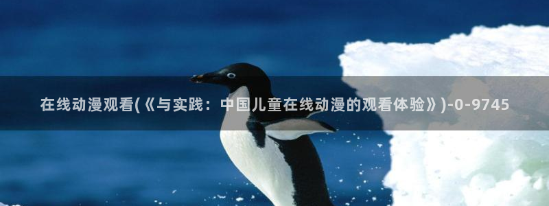 鬼父动漫在线观看：在线动漫观看(《与实践：中国儿童在线动漫的观看体验》)