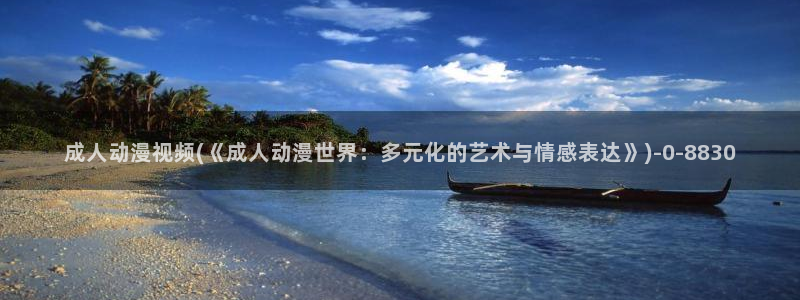 sm动漫：成人动漫视频(《成人动漫世界：多元化的艺术与情感表达》)