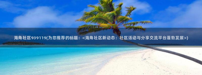 海角社区海角首页：海角社区939119(为您推荐的标题：<海角社区新动态：社区活