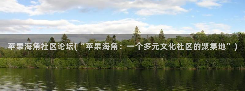 海角社区hj1a：苹果海角社区论坛(“苹果海角：一个多元文化社区的聚集地”)
