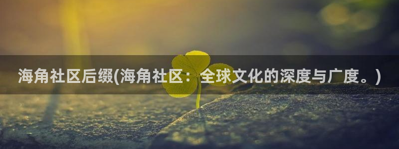 海角社区页面走丢了：海角社区后缀(海角社区：全球文化的深度与广度。)