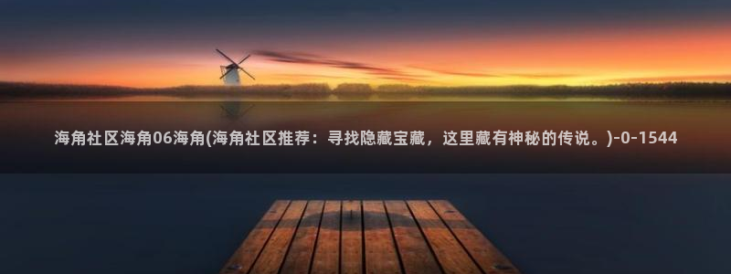 海角社区hj3f23：海角社区海角06海角(海角社区推荐：寻找隐藏宝藏，这里藏有神秘的传说。)