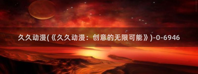 成年动漫：久久动漫(《久久动漫：创意的无限可能》)